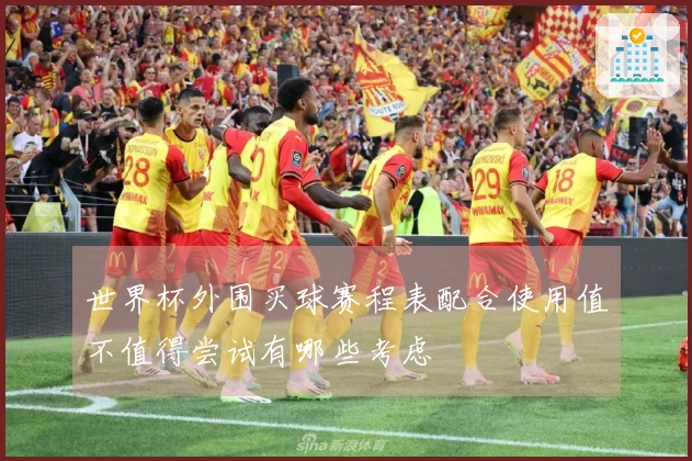 世界杯外围买球赛程表配合使用值不值得尝试有哪些考虑