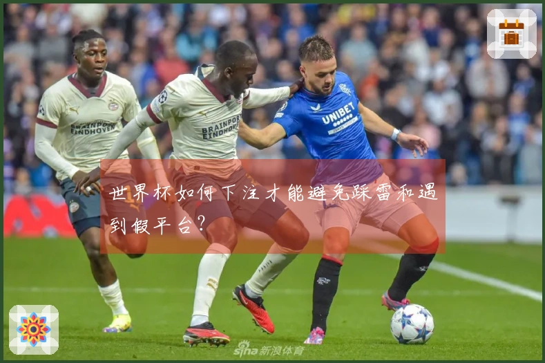 世界杯如何下注才能避免踩雷和遇到假平台？